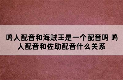 鸣人配音和海贼王是一个配音吗 鸣人配音和佐助配音什么关系